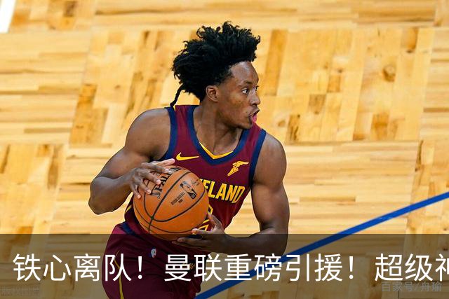 铁心离队！曼联重磅引援！超级神锋执意奔赴英超